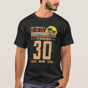 30th Birthday I Don't Know How To Act My Age Nev T-Shirt