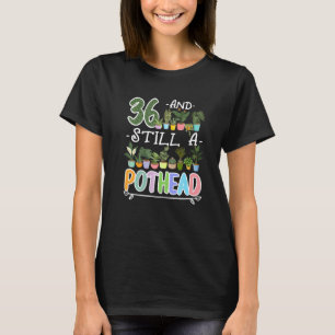 36th Birthday I Still A Pothead I Plants Succulent T-Shirt