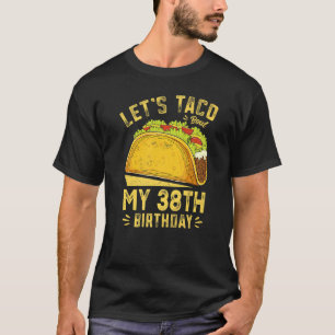 38 Year Old Let's Taco Bout My 38th Birthday T-Shirt