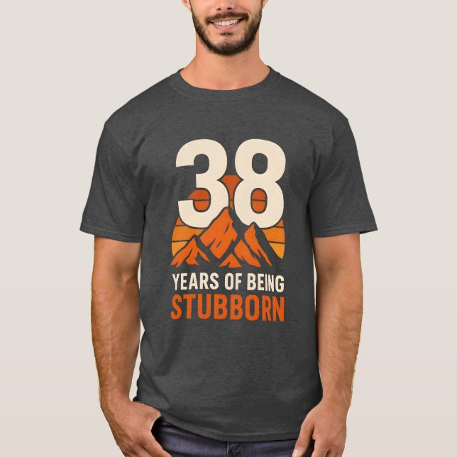 38 Years of Being Stubborn , Funny 38th Birthday  T-Shirt (Front)
