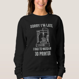 3d Printer Sorry I'm Late 3d Printer Sweatshirt