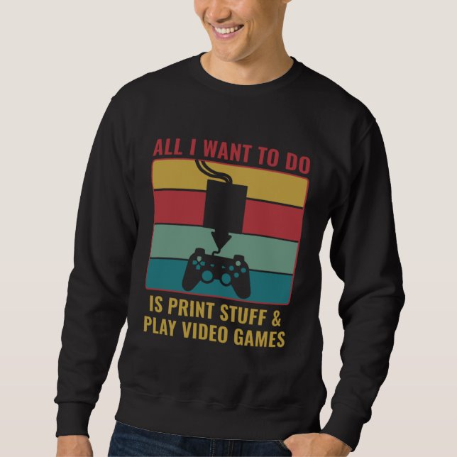 3D Printing  3D Print Stuff and Play Video Games Sweatshirt (Front)