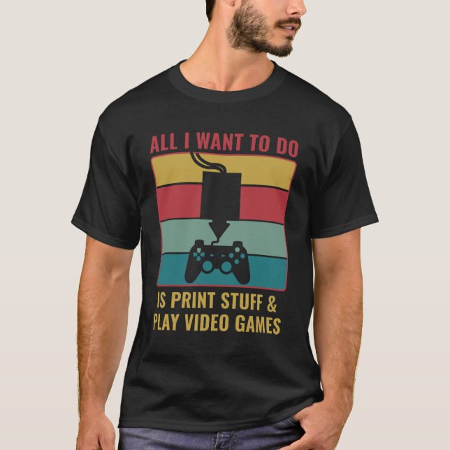 3D Printing  3D Print Stuff and Play Video Games T-Shirt (Front)