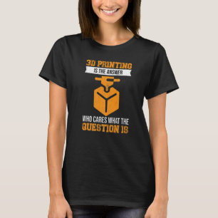 3D Printing Is The Answer Who Cares What The Quest T-Shirt