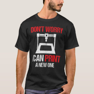 3D Printing Printer Don't Worry I Can Print A New T-Shirt