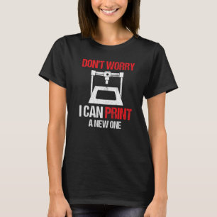 3D Printing Printer Don't Worry I Can Print A New T-Shirt