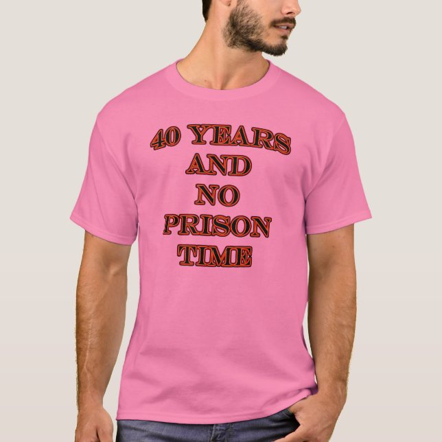 40 and no prison time T-Shirt (Front)