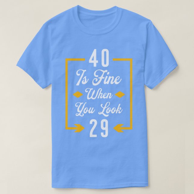 40 is fine when you look T-Shirt (Design Front)
