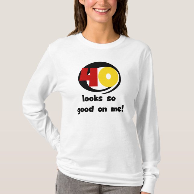 40 Looks So Good On Me T shirts and Gifts (Front)