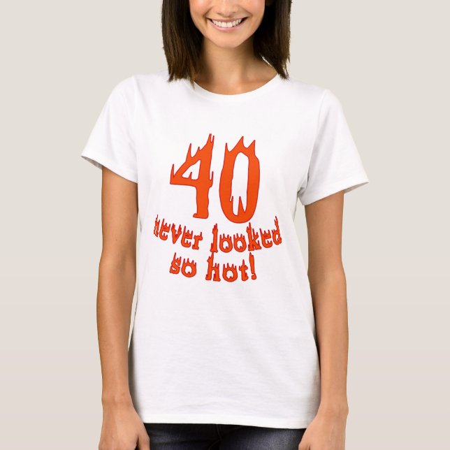 40 Never Looked So Hot T-Shirt (Front)