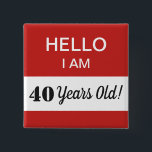 40th BIrthday Hello I Am 40 Name Tag 15 Cm Square Badge<br><div class="desc">A humourous and funny gift for someone turning 40 years old.  This is a great item for the birthday person to wear at their 40th birthday party!  You can change the message in the white box -- in fact,  all of the text is fully customisable to fit your preference.</div>
