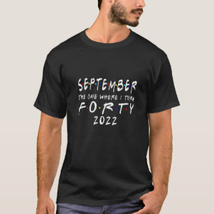 40th Birthday September The One Where I Turn 40 20 T-Shirt