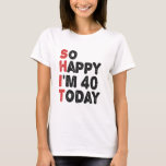 40th Birthday So Happy I'm 40 Today Gift Funny T-Shirt<br><div class="desc">sohappyim40, imhappysadtoday, birthday, giftidea, fathersday, funny, yearsold, dad, awsomegift, humour</div>