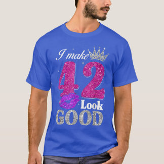 42 Year Old Gifts 42nd Birthday I Make 42 Look Goo T-Shirt