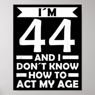 44 Dont Know How To Act Age Quote 44th Birthday Poster