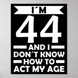 44 Dont Know How To Act Age Quote 44th Birthday Poster
