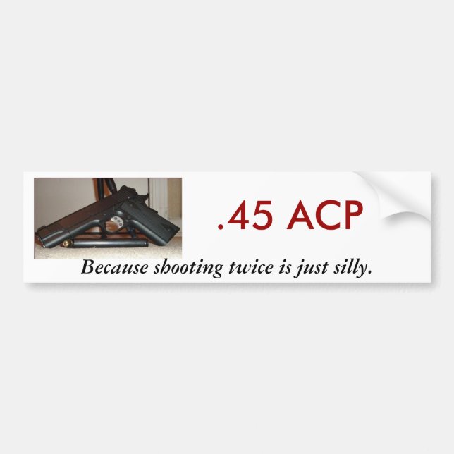 .45 ACP, Because shooting twice... Bumper Sticker (Front)