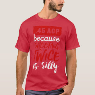 45 ACP because shooting twice is silly white T-Shirt