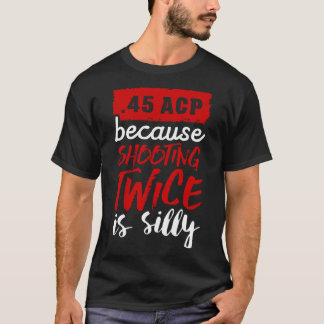 45 ACP because shooting twice is silly white T-Shirt
