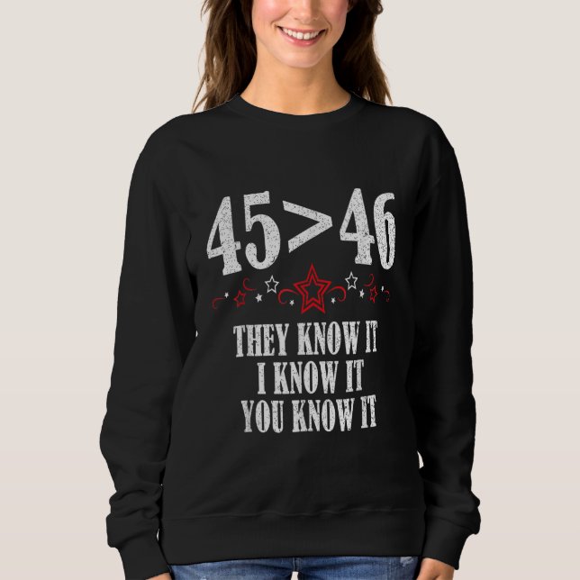 45 Is Greater Than 46 They Know It I Know It You K Sweatshirt (Front)