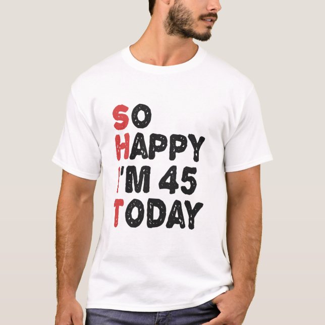 45th Birthday So Happy I'm 45 Today Gift Funny T-Shirt (Front)