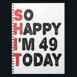 49th Birthday So Happy I'm 49 Today Gift Funny Notebook<br><div class="desc">sohappyim49, imhappysadtoday, birthday, giftidea, fathersday, funny, yearsold, dad, awsomegift, humour</div>