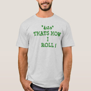 "4:20"THATS HOW   I  ROLL ! T-Shirt