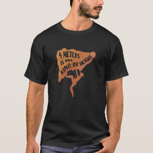 4 Metres Is My Kind Of Hight Climber Bouldering Cl T-Shirt