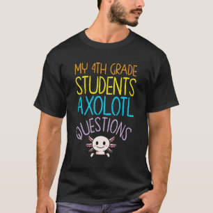 4th Grade Teacher Appreciation I Axolotl Questions T-Shirt
