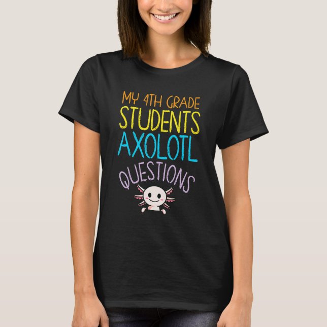 4th Grade Teacher Appreciation I Axolotl Questions T-Shirt (Front)
