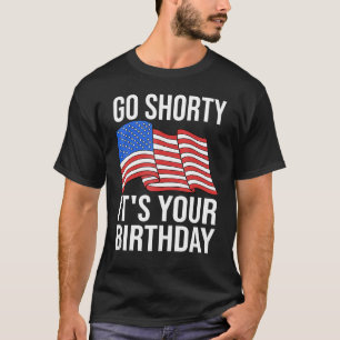 4th Of July Birthday Go Shorty It's Your Birthday T-Shirt