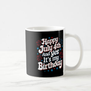 4th Of July Birthday Happy July 4th And Yes It's M Coffee Mug