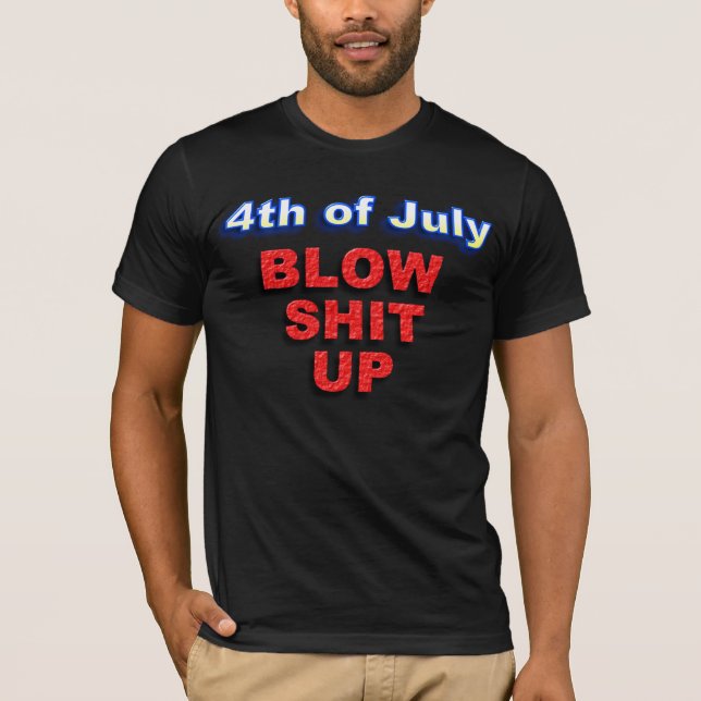 4th of July, BLOW SH** UP T-Shirt (Front)