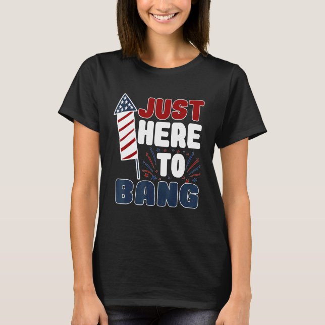 4th Of July Firework I'm Just Here To Bang Usa Gla T-Shirt (Front)