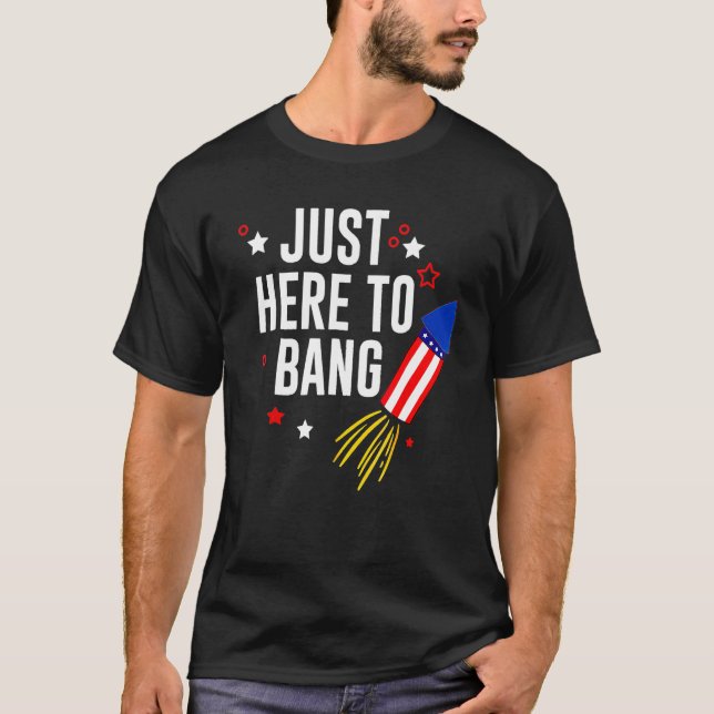 4th Of July Just Here To Bang American Flag Firewo T-Shirt (Front)