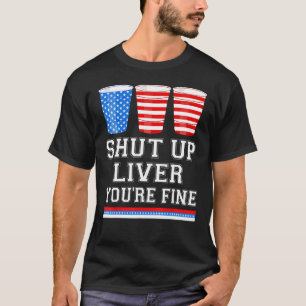 4th of July  SHUT UP LIVER YOU RE FINE Beer Cups T-Shirt