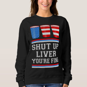 4th of July  SHUT UP LIVER YOURE FINE Beer Cups Me Sweatshirt