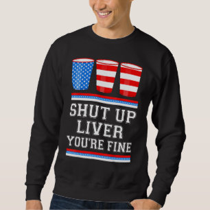 4th of July  SHUT UP LIVER YOURE FINE Beer Cups Me Sweatshirt