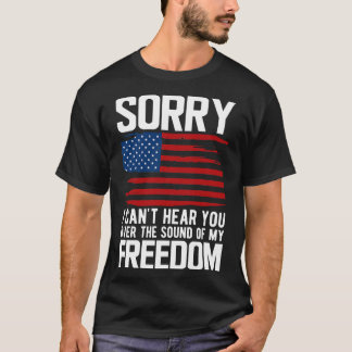 4th of July Sorry I cant hear you over the sound o T-Shirt