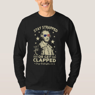 4th of July Stay strapped or get clapped George Wa T-Shirt