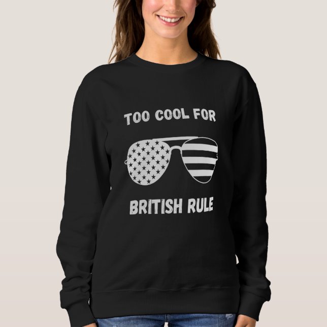 4th Of July   Too Cool For British Rule   Flag Sun Sweatshirt (Front)