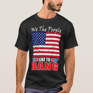4th Of July We The People Like To Bang Fireworks T-Shirt