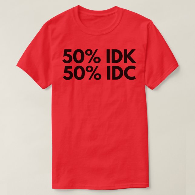 50 IDK 50 IDC Funny NSFW Inappropriate Saying T-Shirt (Design Front)