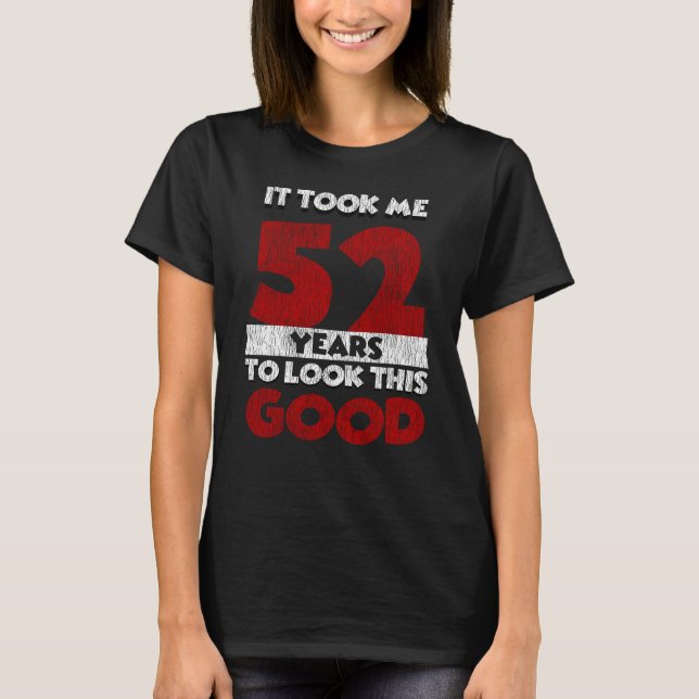 52 Year Old Bday Took Me Look Good 52nd Birthday T-Shirt (Front)