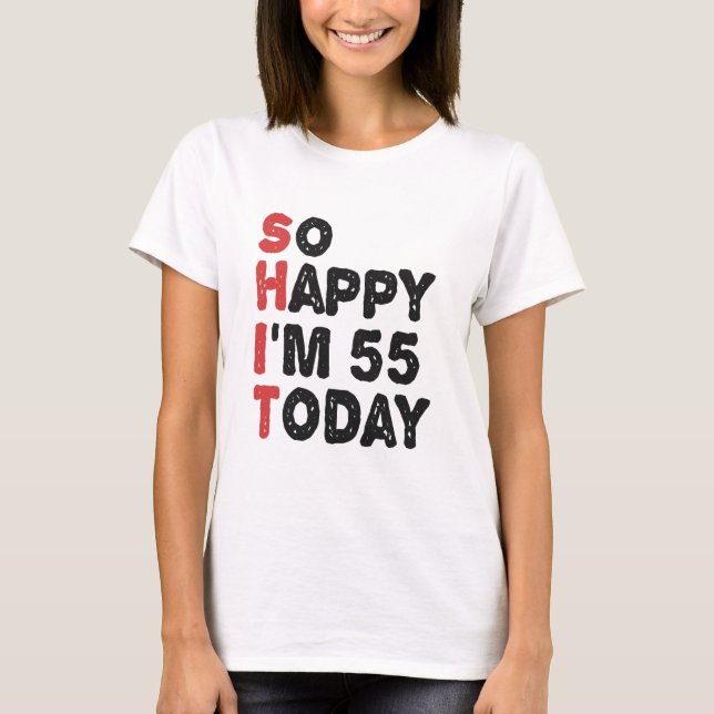 55th Birthday So Happy I'm 55 Today Gift Funny T-Shirt (Front)