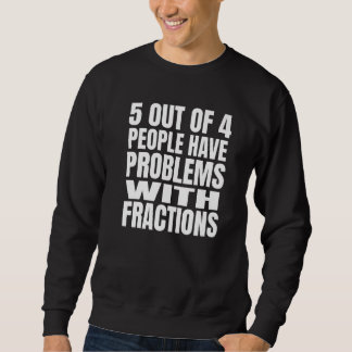 5 Out Of 4 People Have Problems With Fractions Mat Sweatshirt