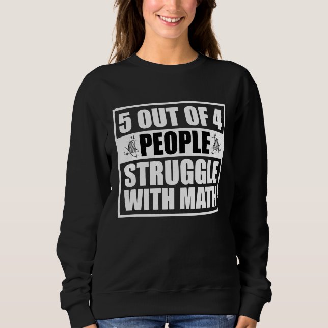 5 out of 4 People Struggle with Math  Math Teacher Sweatshirt (Front)