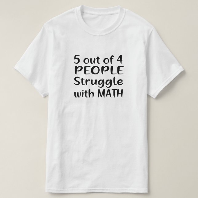 5 OUT OF 4 PEOPLE STRUGGLE WITH MATH T-Shirt (Design Front)