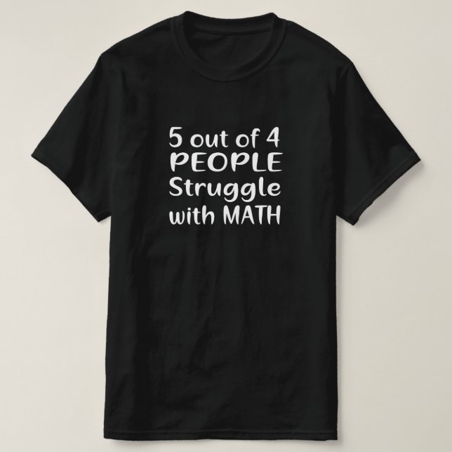 5 OUT OF 4 PEOPLE STRUGGLE WITH MATH T-Shirt (Design Front)