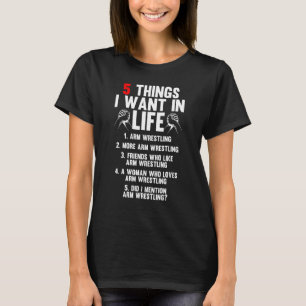 5 Things I Want In Life Arm Wrestling Arm Wrestler T-Shirt